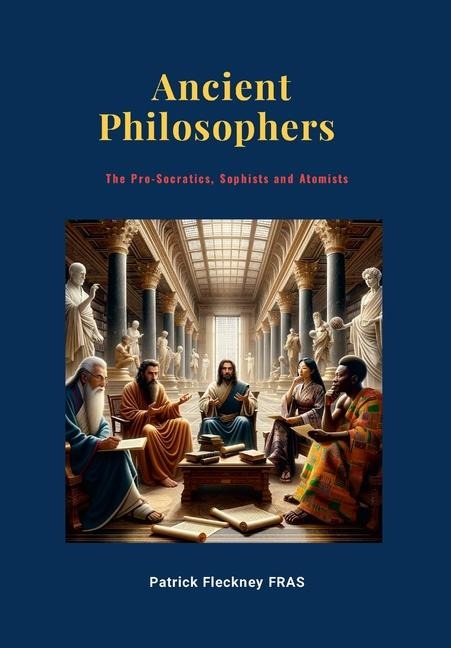 Ancient Philosophers: The Pro-Socratics, Sophists and Atomists