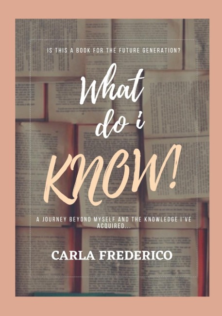 What do i Know!: A journey beyond myself and the knowledge Ive acquired...