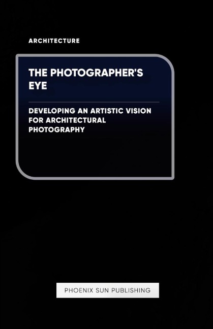The Photographers Eye - Developing an Artistic Vision for Architectural Photography