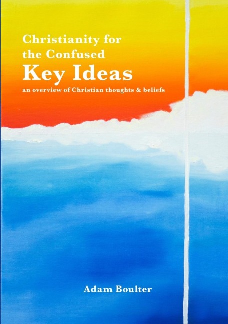 Christianity for the Confused: Key Ideas: an overview of Christian thoughts & beliefs