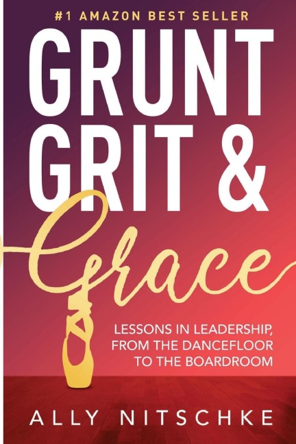 GRUNT, GRIT & GRACE: Lessons In Leadership From The Dancefloor To The Boardroom