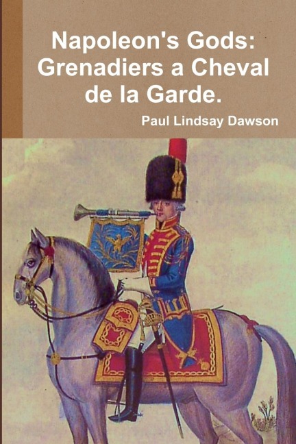 Napoleons Gods: Grenadiers a Cheval de la Garde 1796-1815.