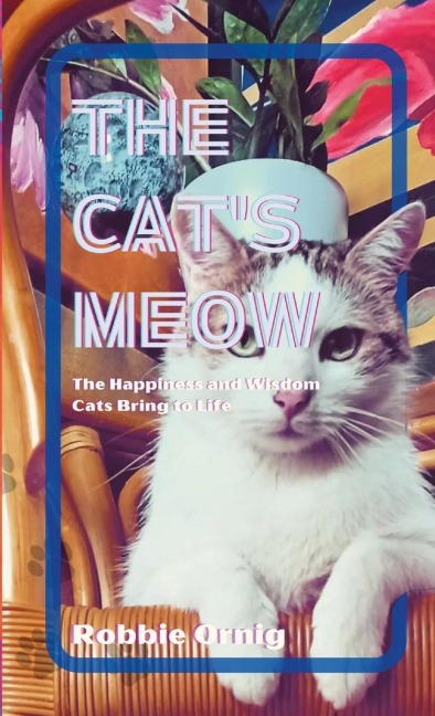 The Cats Meow: The Happiness and Wisdom  Cats Bring to Life