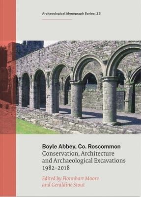 Boyle Abbey, Co Roscommon: Conservation, Architecture and Archaeological Excavations 1982-2018