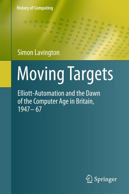 Moving Targets: Elliott-Automation and the Dawn of the Computer Age in Britain, 1947 - 67