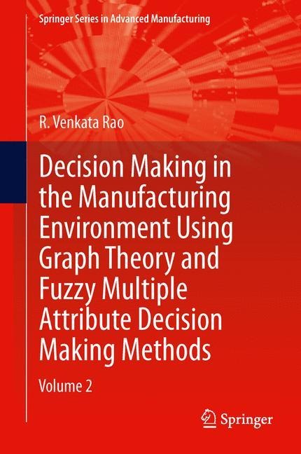 Decision Making in Manufacturing Environment Using Graph Theory and Fuzzy Multiple Attribute Decision Making Methods: Volume 2
