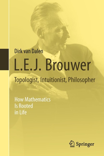 L.E.J. Brouwer - Topologist, Intuitionist, Philosopher: How Mathematics Is Rooted in Life