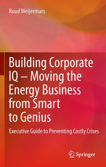 Building Corporate IQ - Moving the Energy Business from Smart to Genius: Executive Guide to Preventing Costly Crises