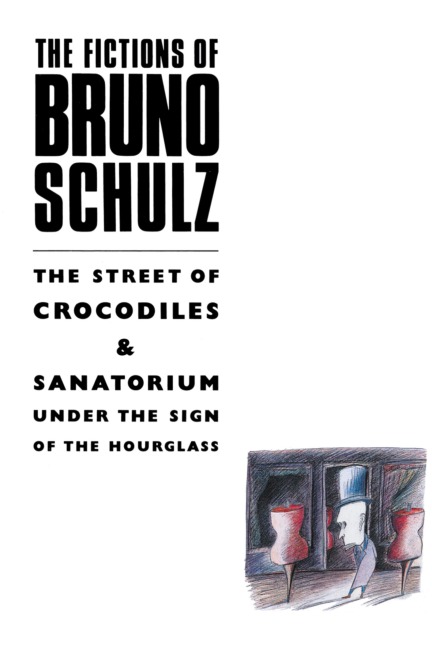 The Fictions of Bruno Schulz: The Street of Crocodiles & Sanatorium Under the Sign of the Hourglass: The Street of Crocodiles & Sanatorium Under the Sign of the Hourglass