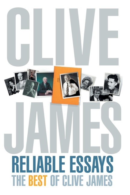 Reliable Essays: The Best of Clive James: Reliable Essays:The Best of Clive James