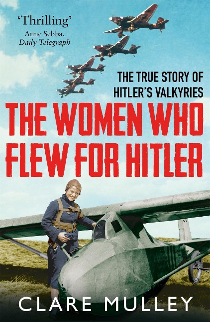 The Women Who Flew for Hitler: The True Story of Hitlers Valkyries