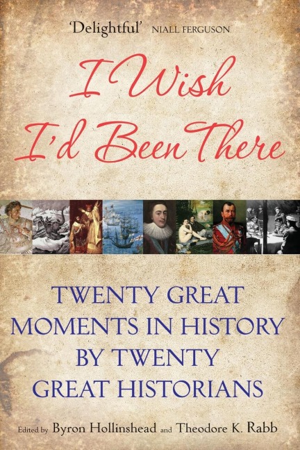 I Wish Id Been There: Twenty Great Moments in History by Twenty Great Historians