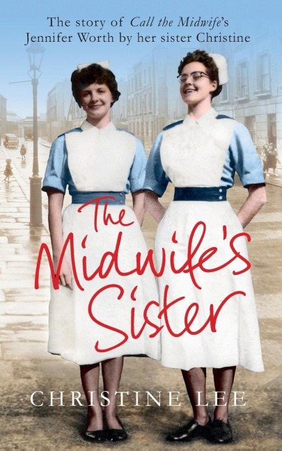 The Midwifes Sister: The Story of Call The Midwifes Jennifer Worth by her sister Christine