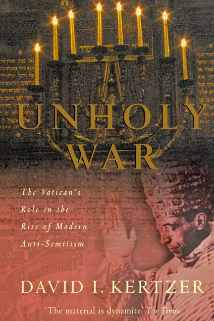 Unholy War: The Vaticans Role in the Rise of Modern Anti-Semitism