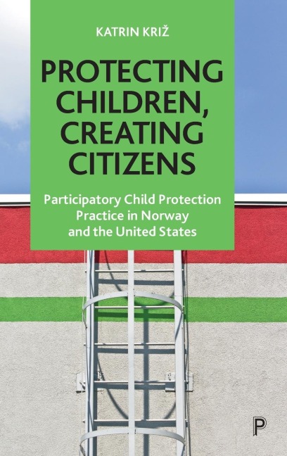 Protecting Children, Creating Citizens: Participatory Child Protection Practice in Norway and the United States