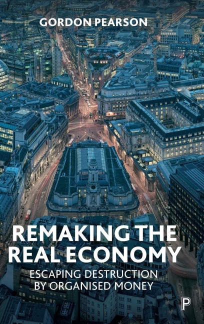 Remaking the Real Economy: Escaping Destruction by Organised Money
