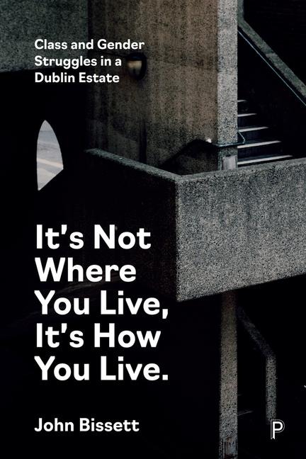 Its Not Where You Live, Its How You Live: Class and Gender Struggles in a Dublin Estate