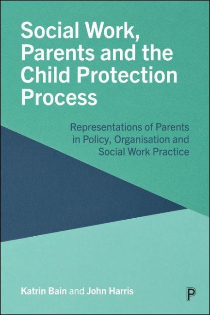 Social Work, Parents and the Child Protection Process: Representations of Parents in Policy, Organisation and Social Work Practice