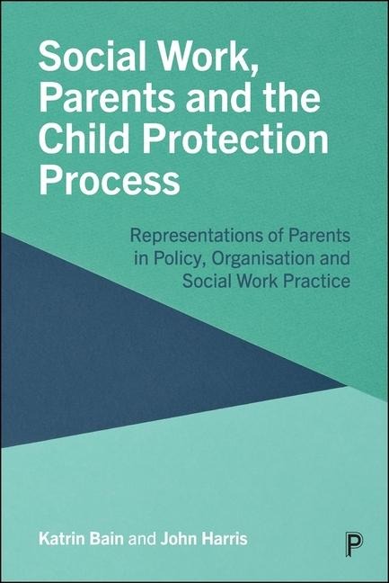 Social Work, Parents and the Child Protection Process: Representations of Parents in Policy, Organisation and Social Work Practice