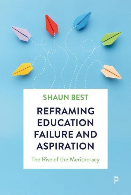 Reframing Education Failure and Aspiration: The Rise of the Meritocracy