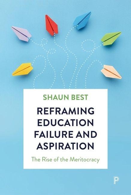 Reframing Education Failure and Aspiration: The Rise of the Meritocracy
