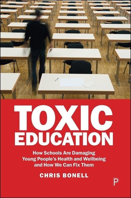 Toxic Education: How Schools Are Damaging Young People's Health and Wellbeing and How We Can Fix Them
