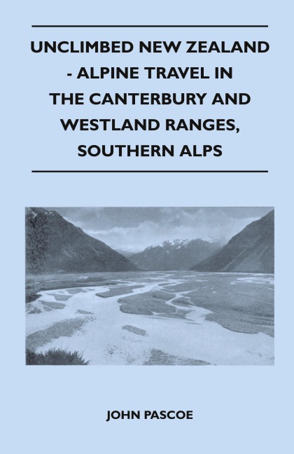 Unclimbed New Zealand - Alpine Travel in the Canterbury and Westland Ranges, Southern Alps
