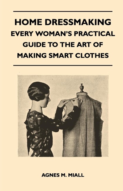 Home Dressmaking - Every Womans Practical Guide to the Art of Making Smart Clothes