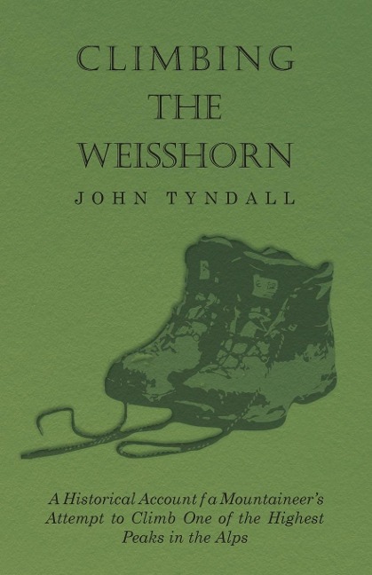 Climbing the Weisshorn - A Historical Account of a Mountaineers Attempt to Climb One of the Highest Peaks in the Alps