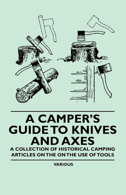 A Campers Guide to Knives and Axes - A Collection of Historical Camping Articles on the on the Use of Tools