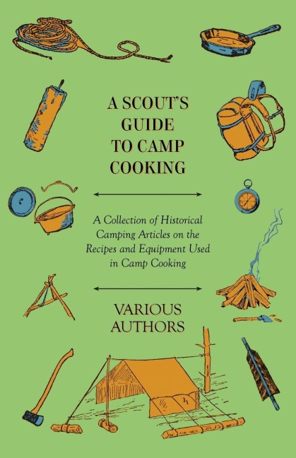 A Scouts Guide to Camp Cooking - A Collection of Historical Camping Articles on the Recipes and Equipment Used in Camp Cooking