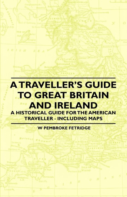 A Travellers Guide to Great Britain and Ireland - A Historical Guide for the American Traveller - Including Maps