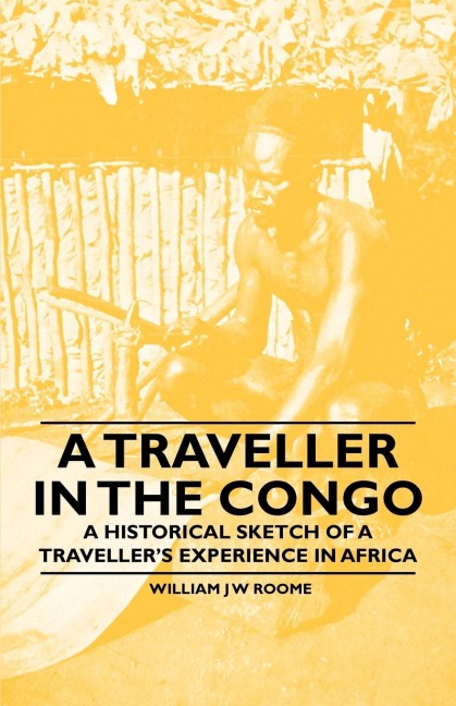 A Traveller in the Congo - A Historical Sketch of a Travellers Experience in Africa