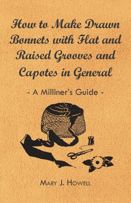 How to Make Drawn Bonnets with Flat and Raised Grooves and Capotes in General - A Milliners Guide