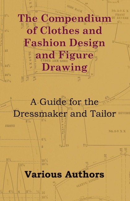 The Compendium of Clothes and Fashion Design and Figure Drawing - A Guide for the Dressmaker and Tailor