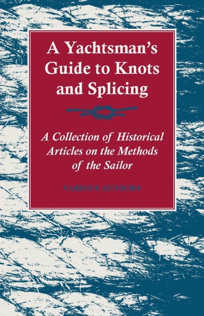 A Yachtsmans Guide to Knots and Splicing - A Collection of Historical Articles on the Methods of the Sailor