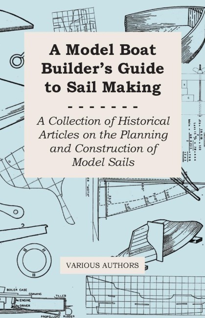 A Model Boat Builders Guide to Sail Making - A Collection of Historical Articles on the Planning and Construction of Model Sails