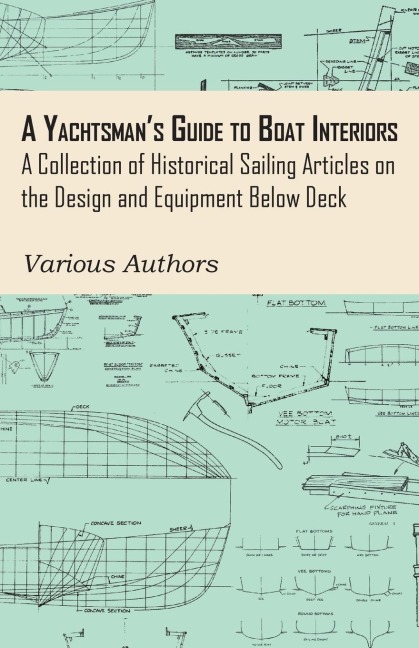 A Yachtsmans Guide to Boat Interiors - A Collection of Historical Sailing Articles on the Design and Equipment Below Deck