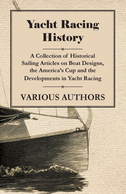 Yacht Racing History - A Collection of Historical Sailing Articles on Boat Designs, the Americas Cup and the Developments in Yacht Racing