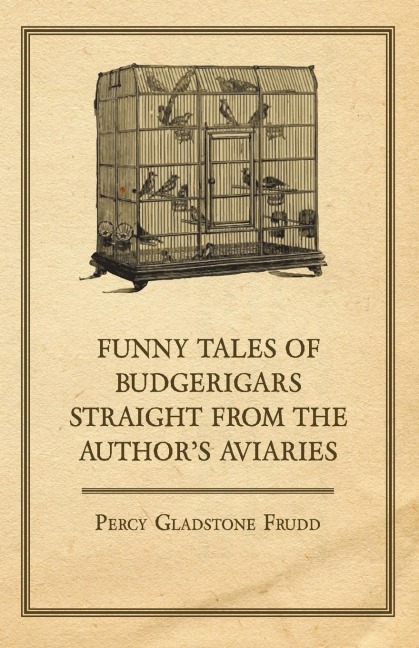 Funny Tales of Budgerigars Straight from the Authors Aviaries