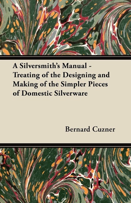 A Silversmiths Manual - Treating of the Designing and Making of the Simpler Pieces of Domestic Silverware