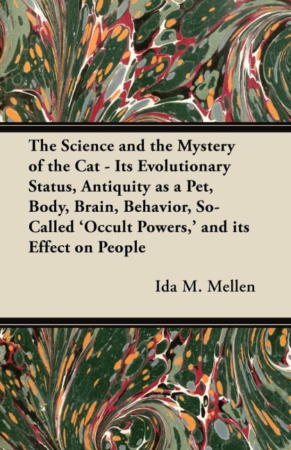The Science and the Mystery of the Cat - Its Evolutionary Status, Antiquity as a Pet, Body, Brain, Behavior, So-Called Occult Powers, and its Effect on People