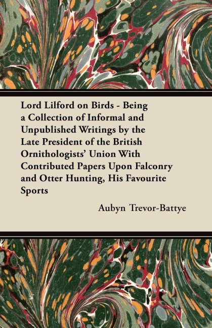 Lord Lilford on Birds - Being a Collection of Informal and Unpublished Writings by the Late President of the British Ornithologists Union With Contributed Papers Upon Falconry and Otter Hunting, His Favourite Sports