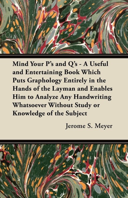 Mind Your Ps and Qs: A Useful and Entertaining Book Which Puts Graphology Entirely in the Hands of the Layman and Enables Him to Analyze Any Handwriting Whatsoever Without Study or Knowledge of the Subject