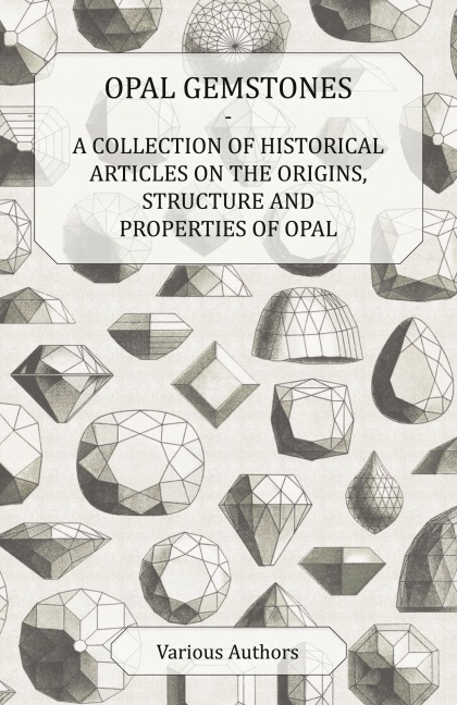 Opal Gemstones - A Collection of Historical Articles on the Origins, Structure and Properties of Opal