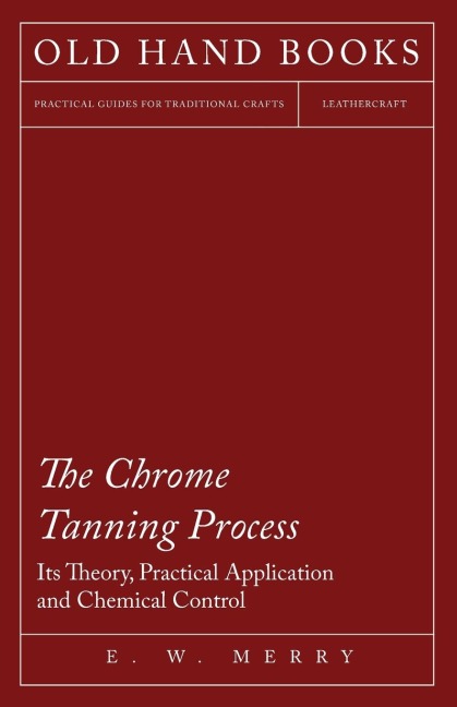 The Chrome Tanning Process - Its Theory, Practical Application and Chemical Control