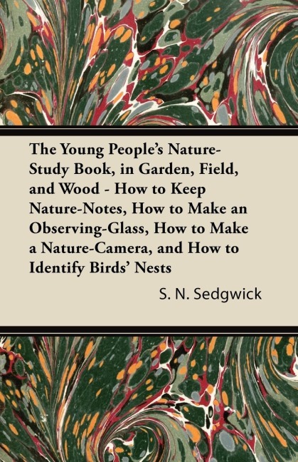 The Young Peoples Nature-Study Book, in Garden, Field, and Wood - How to Keep Nature-Notes, How to Make an Observing-Glass, How to Make a Nature-Camera, and How to Identify Birds Nests