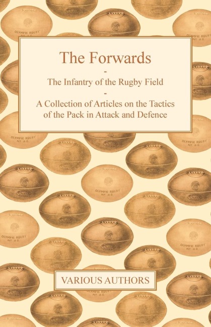 The Forwards - The Infantry of the Rugby Field - A Collection of Articles on the Tactics of the Pack in Attack and Defence