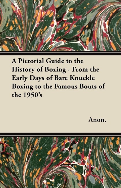 A Pictorial Guide to the History of Boxing - From the Early Days of Bare Knuckle Boxing to the Famous Bouts of the 1950s