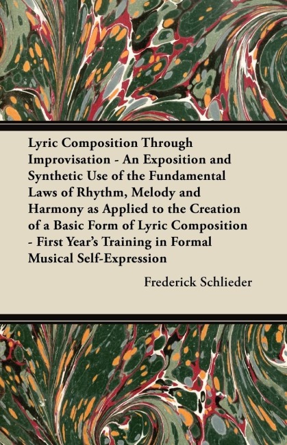 Lyric Composition Through Improvisation - An Exposition and Synthetic Use of the Fundamental Laws of Rhythm, Melody and Harmony as Applied to the Creation of a Basic Form of Lyric Composition - First Years Training in Formal Musical Self-Expression